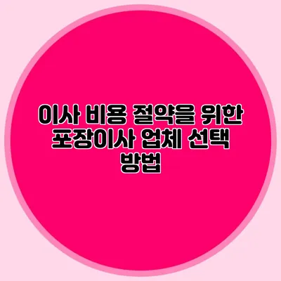 이사 비용 절약을 위한 포장이사 업체 선택 방법