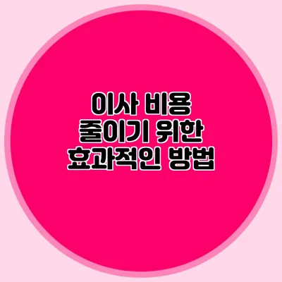 이사 비용 줄이기 위한 효과적인 방법