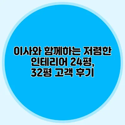 이사와 함께하는 저렴한 인테리어: 24평, 32평 고객 후기