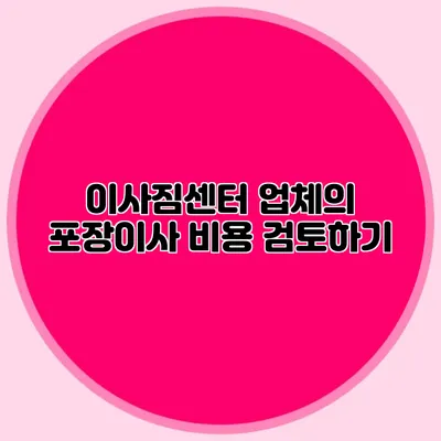 이사짐센터 업체의 포장이사 비용 검토하기