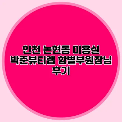인천 논현동 미용실: 박준뷰티랩 함별부원장님 후기