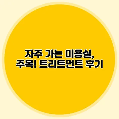 자주 가는 미용실, 주목! 트리트먼트 후기