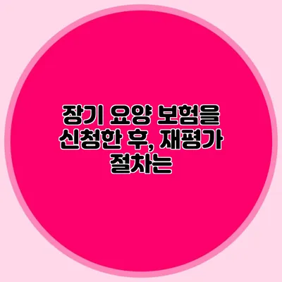 장기 요양 보험을 신청한 후, 재평가 절차는?
