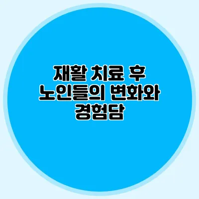 재활 치료 후 노인들의 변화와 경험담