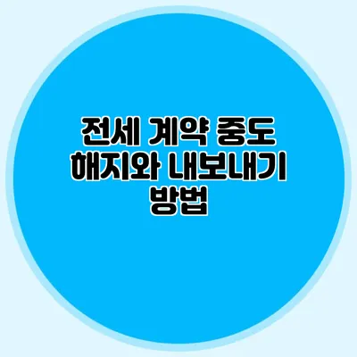 전세 계약 중도 해지와 내보내기 방법