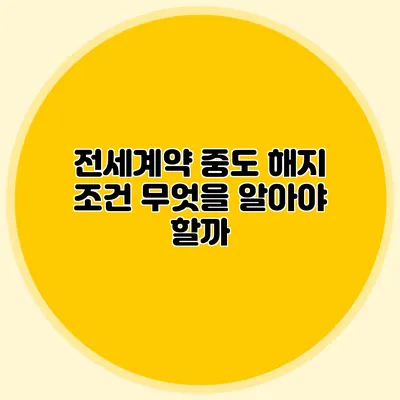 전세계약 중도 해지 조건: 무엇을 알아야 할까?