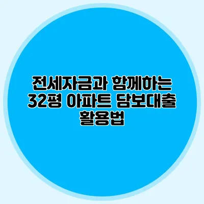 전세자금과 함께하는 32평 아파트 담보대출 활용법