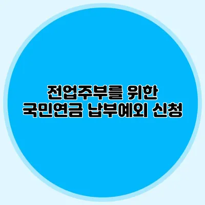 전업주부를 위한 국민연금 납부예외 신청