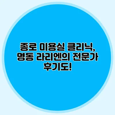 종로 미용실 클리닉, 명동 라리엔의 전문가 후기도!