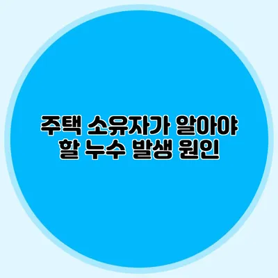 주택 소유자가 알아야 할 누수 발생 원인
