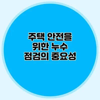 주택 안전을 위한 누수 점검의 중요성