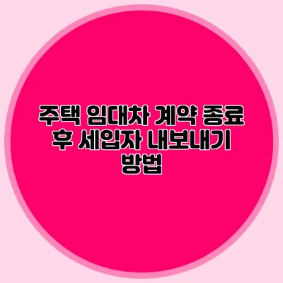 주택 임대차 계약 종료 후 세입자 내보내기 방법