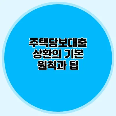 주택담보대출 상환의 기본 원칙과 팁