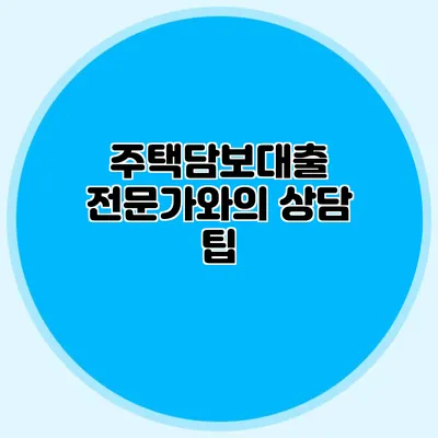 주택담보대출 전문가와의 상담 팁