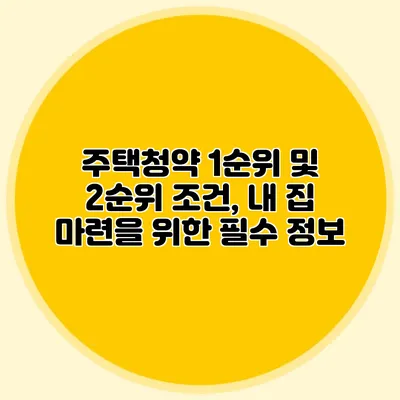 주택청약 1순위 및 2순위 조건, 내 집 마련을 위한 필수 정보