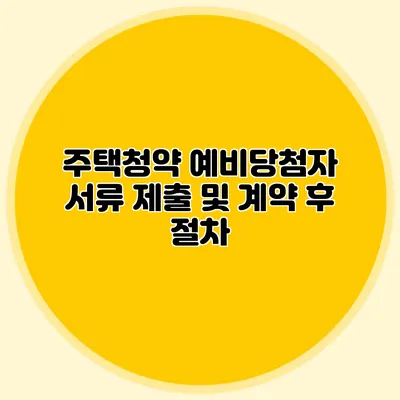 주택청약 예비당첨자 서류 제출 및 계약 후 절차