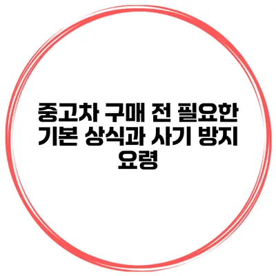 중고차 구매 전 필요한 기본 상식과 사기 방지 요령