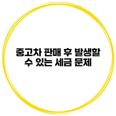 중고차 판매 후 발생할 수 있는 세금 문제