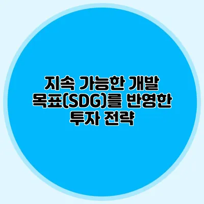 지속 가능한 개발 목표(SDG)를 반영한 투자 전략