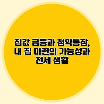 집값 급등과 청약통장, 내 집 마련의 가능성과 전세 생활