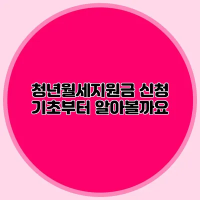 청년월세지원금 신청: 기초부터 알아볼까요?