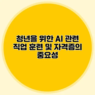 청년을 위한 AI 관련 직업 훈련 및 자격증의 중요성