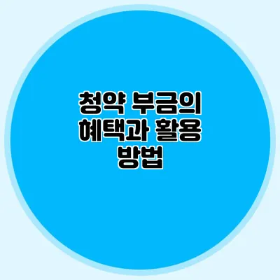 청약 부금의 혜택과 활용 방법