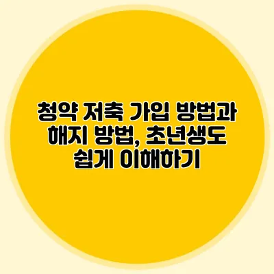 청약 저축 가입 방법과 해지 방법, 초년생도 쉽게 이해하기