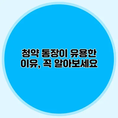청약 통장이 유용한 이유, 꼭 알아보세요