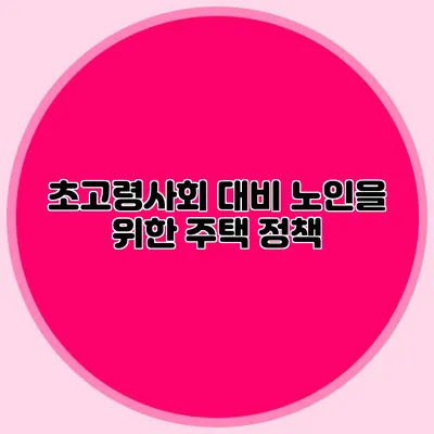 초고령사회 대비 노인을 위한 주택 정책