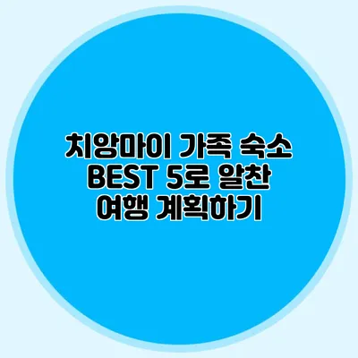 치앙마이 가족 숙소 BEST 5로 알찬 여행 계획하기