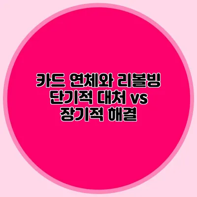 카드 연체와 리볼빙: 단기적 대처 vs 장기적 해결