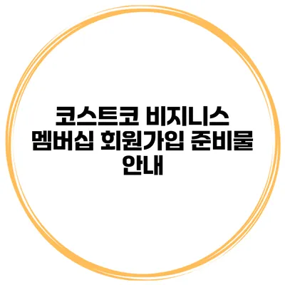 코스트코 비지니스 멤버십 회원가입 준비물 안내