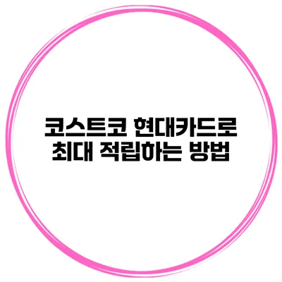 코스트코 현대카드로 최대 적립하는 방법