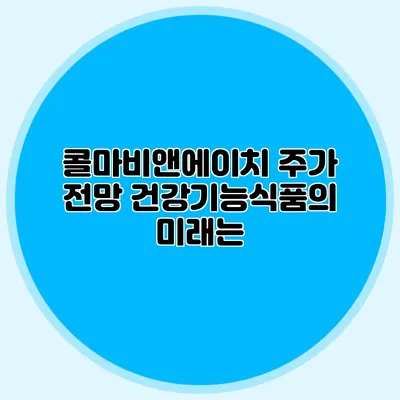 콜마비앤에이치 주가 전망: 건강기능식품의 미래는?