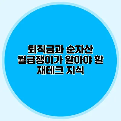 퇴직금과 순자산: 월급쟁이가 알아야 할 재테크 지식