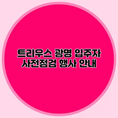 트리우스 광명 입주자 사전점검 행사 안내