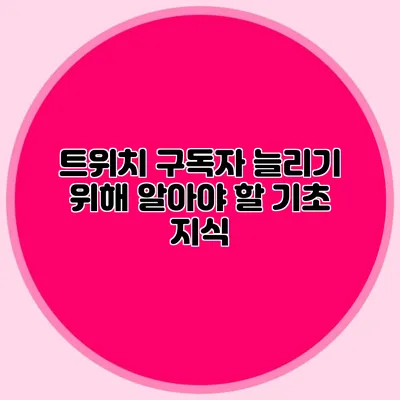 트위치 구독자 늘리기 위해 알아야 할 기초 지식