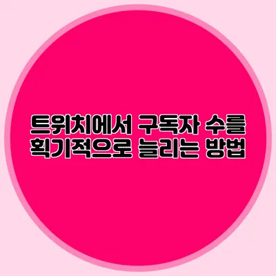 트위치에서 구독자 수를 획기적으로 늘리는 방법