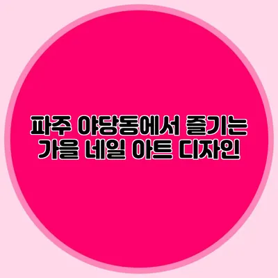 파주 야당동에서 즐기는 가을 네일 아트 디자인