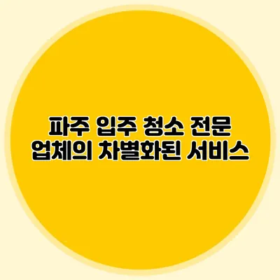 파주 입주 청소 전문 업체의 차별화된 서비스