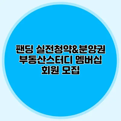 팬딩 실전청약&분양권 부동산스터디 멤버십 회원 모집