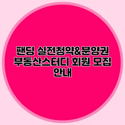 팬딩 실전청약&분양권 부동산스터디 회원 모집 안내
