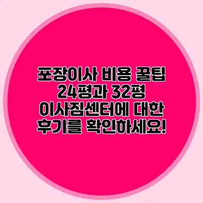포장이사 비용 꿀팁: 24평과 32평 이사짐센터에 대한 후기를 확인하세요!