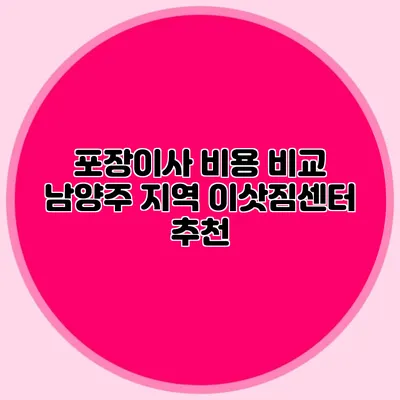 포장이사 비용 비교: 남양주 지역 이삿짐센터 추천