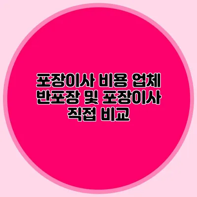 포장이사 비용 업체: 반포장 및 포장이사 직접 비교