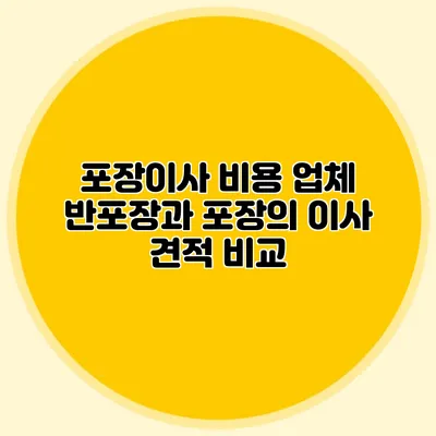 포장이사 비용 업체: 반포장과 포장의 이사 견적 비교