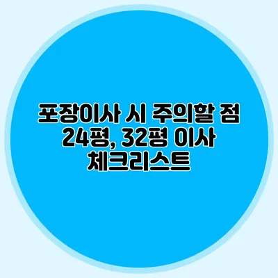 포장이사 시 주의할 점: 24평, 32평 이사 체크리스트