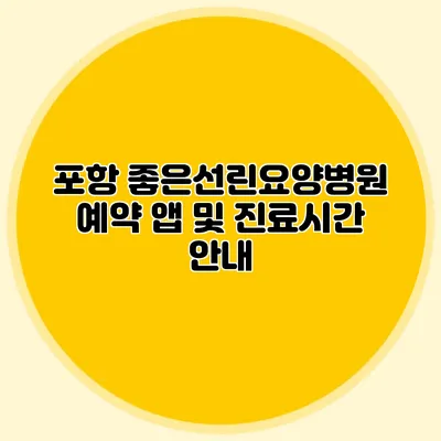 포항 좋은선린요양병원 예약 앱 및 진료시간 안내