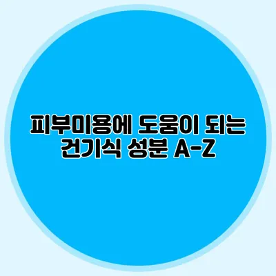 피부미용에 도움이 되는 건기식 성분 A-Z